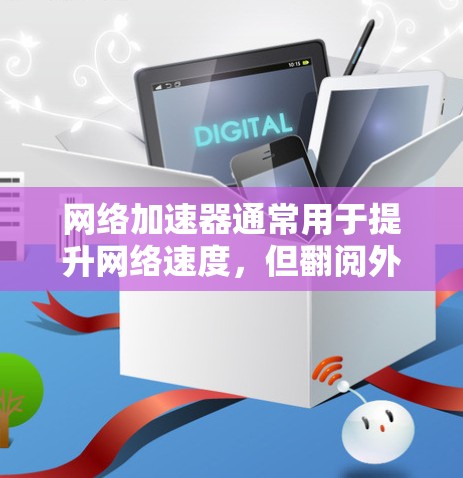 网络加速器通常用于提升网络速度，但翻阅外网可能指的是遇到了无法加速外网的情况，或者加速后速度反而变慢的问题。以下是一些建议，帮助你优化外网文件的下载速度