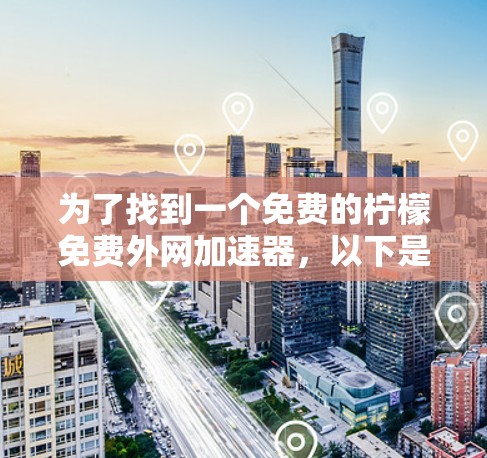 为了找到一个免费的柠檬免费外网加速器，以下是详细的步骤和建议