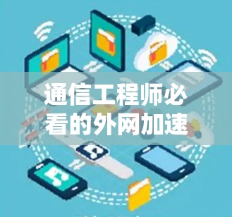 通信工程师必看的外网加速器推荐 通信工程师必看的外网加速器推荐