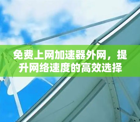 免费上网加速器外网,提升网络速度的高效选择 免费上网加速器外网,提升网络速度的高效选择