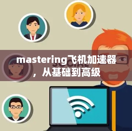 mastering飞机加速器,从基础到高级 mastering飞机加速器,从基础到高级