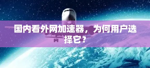 国内看外网加速器,为何用户选择它? 国内看外网加速器,为何用户选择它?