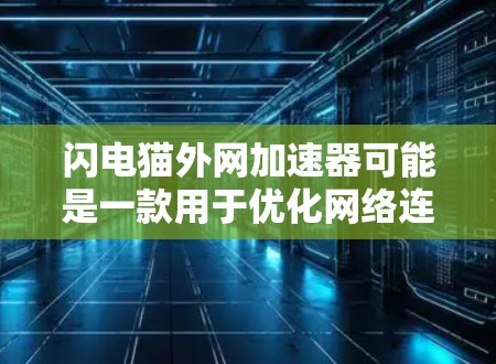 闪电猫外网加速器可能是一款用于优化网络连接和提高网速的工具。如果你使用过这个加速器,它可能会帮助你更快地访问 websites 和 web content。以下是一些可能的使用方法和注意事项 闪电猫外网加速器可能是一款用于优化网络连接和提高网速的工具。如果你使用过这个加速器,它可能会帮助你更快地访问 websites 和 web content。以下是一些可能的使用方法和注意事项