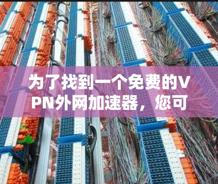 为了找到一个免费的VPN外网加速器,您可以按照以下步骤进行 为了找到一个免费的VPN外网加速器,您可以按照以下步骤进行