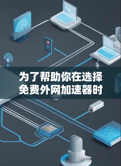 为了帮助你在选择免费外网加速器时做出明智的决定，以下是一些综合考虑的因素