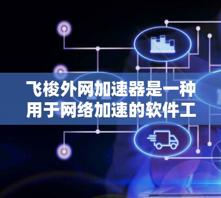 飞梭外网加速器是一种用于网络加速的软件工具，通常支持多设备连接、文件同步和多种网络接口。以下是使用飞梭外网加速器的步骤和注意事项