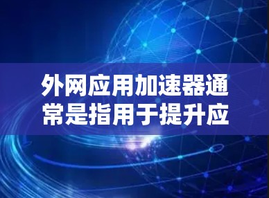 外网应用加速器通常是指用于提升应用程序速度的工具。虽然有一些免费的加速器可以加速外网应用，但需要注意以下几点