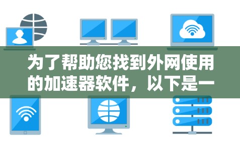 为了帮助您找到外网使用的加速器软件,以下是一些常见的选择和推荐 为了帮助您找到外网使用的加速器软件,以下是一些常见的选择和推荐