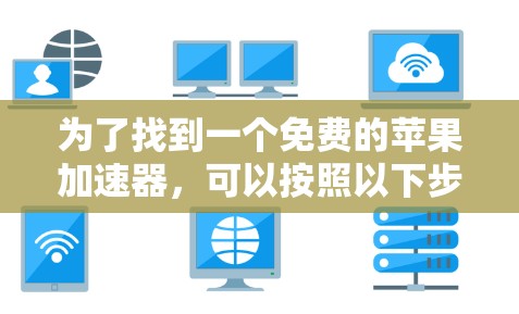 为了找到一个免费的苹果加速器,可以按照以下步骤进行 为了找到一个免费的苹果加速器,可以按照以下步骤进行
