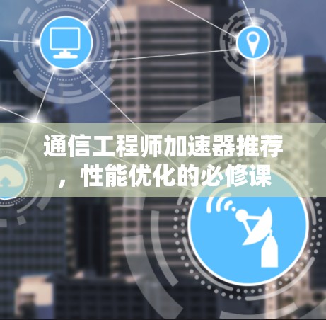 通信工程师加速器推荐,性能优化的必修课 通信工程师加速器推荐,性能优化的必修课
