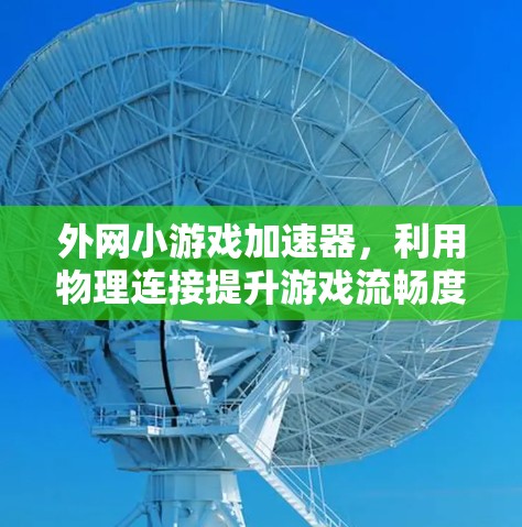 外网小游戏加速器,利用物理连接提升游戏流畅度 外网小游戏加速器,利用物理连接提升游戏流畅度