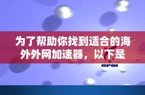 为了帮助你找到适合的海外外网加速器,以下是详细的步骤和推荐 为了帮助你找到适合的海外外网加速器,以下是详细的步骤和推荐