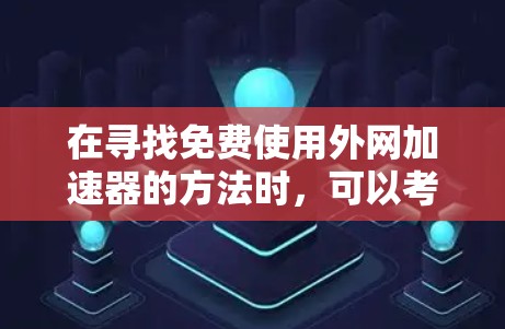 在寻找免费使用外网加速器的方法时,可以考虑以下几种解决方案,这些方法旨在帮助用户高效利用外网数据 在寻找免费使用外网加速器的方法时,可以考虑以下几种解决方案,这些方法旨在帮助用户高效利用外网数据