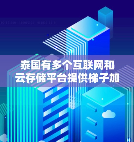 泰国有多个互联网和云存储平台提供梯子加速器服务,以下是具体信息 泰国有多个互联网和云存储平台提供梯子加速器服务,以下是具体信息