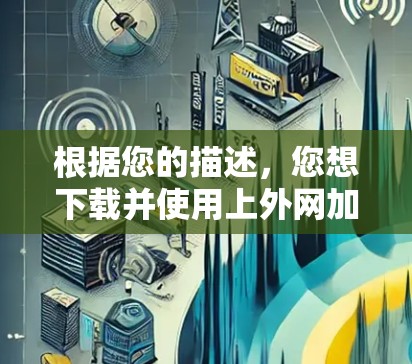 根据您的描述,您想下载并使用上外网加速器工具来提升网络速度。以下是详细的步骤指南,帮助您顺利完成任务 根据您的描述,您想下载并使用上外网加速器工具来提升网络速度。以下是详细的步骤指南,帮助您顺利完成任务
