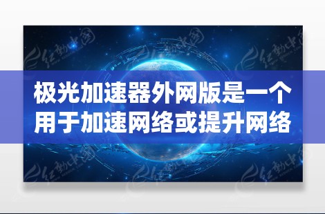 极光加速器外网版是一个用于加速网络或提升网络性能的工具，可能与加速网络连接、优化数据传输有关。它通常支持多种操作系统和设备，适用于需要快速连接和传输数据的用户。以下是一个详细的解释