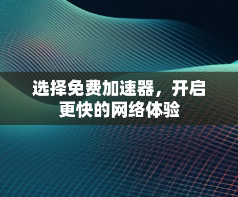 选择免费加速器，开启更快的网络体验