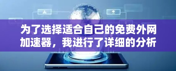 为了选择适合自己的免费外网加速器,我进行了详细的分析,以下是综合考虑后的推荐 为了选择适合自己的免费外网加速器,我进行了详细的分析,以下是综合考虑后的推荐