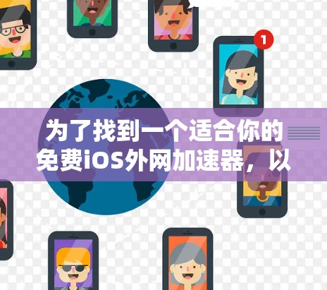 为了找到一个适合你的免费iOS外网加速器,以下是详细的建议和推荐 为了找到一个适合你的免费iOS外网加速器,以下是详细的建议和推荐