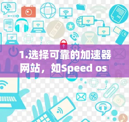 1.选择可靠的加速器网站,如Speed os Us,SpeedBump,Speed Up Us等,这些网站提供免费的加速服务 1.选择可靠的加速器网站,如Speed os Us,SpeedBump,Speed Up Us等,这些网站提供免费的加速服务