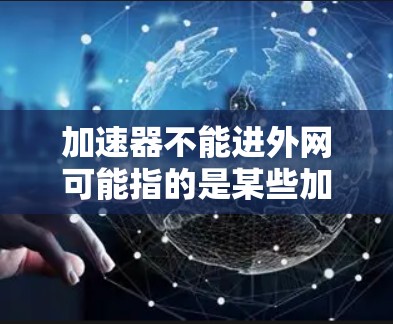 加速器不能进外网可能指的是某些加速器软件在特定设备或网络环境下无法连接到外网。以下是一些可能的原因和解决方案 加速器不能进外网可能指的是某些加速器软件在特定设备或网络环境下无法连接到外网。以下是一些可能的原因和解决方案