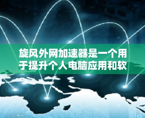 旋风外网加速器是一个用于提升个人电脑应用和软件性能的加速工具,通常用于优化网络资源和提升网络速度。以下是关于旋风外网加速器的详细步骤和使用说明 旋风外网加速器是一个用于提升个人电脑应用和软件性能的加速工具,通常用于优化网络资源和提升网络速度。以下是关于旋风外网加速器的详细步骤和使用说明