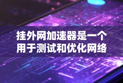 挂外网加速器是一个用于测试和优化网络连接的工具,其主要功能包括网络速度测试、流量管理、性能优化等。以下是关于挂外网加速器的详细信息 挂外网加速器是一个用于测试和优化网络连接的工具,其主要功能包括网络速度测试、流量管理、性能优化等。以下是关于挂外网加速器的详细信息