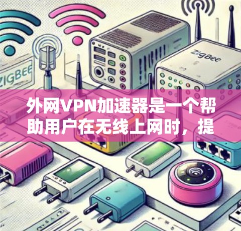 外网VPN加速器是一个帮助用户在无线上网时，提升网络速度的工具。以下是几个推荐的外网VPN加速器