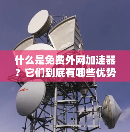 什么是免费外网加速器?它们到底有哪些优势? 什么是免费外网加速器?它们到底有哪些优势?