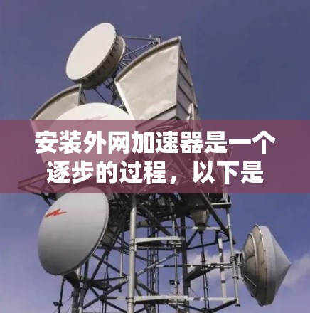 安装外网加速器是一个逐步的过程,以下是一个清晰的步骤指南 安装外网加速器是一个逐步的过程,以下是一个清晰的步骤指南