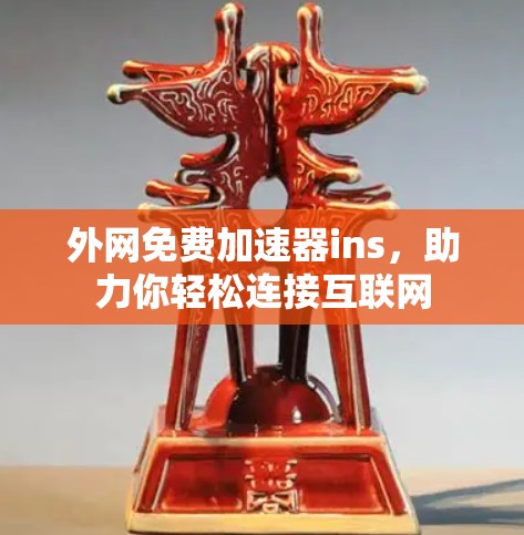 外网免费加速器ins,助力你轻松连接互联网 外网免费加速器ins,助力你轻松连接互联网
