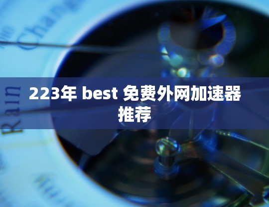 223年 best 免费外网加速器推荐 223年 best 免费外网加速器推荐