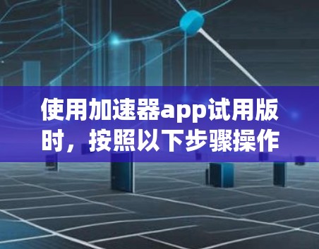 使用加速器app试用版时，按照以下步骤操作