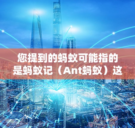 您提到的蚂蚁可能指的是蚂蚁记(Ant蚂蚁)这是一种流量管理工具,主要用于流量优化和管理。蚂蚁记提供多种流量控制和优化服务,包括免费版和付费版 您提到的蚂蚁可能指的是蚂蚁记(Ant蚂蚁)这是一种流量管理工具,主要用于流量优化和管理。蚂蚁记提供多种流量控制和优化服务,包括免费版和付费版