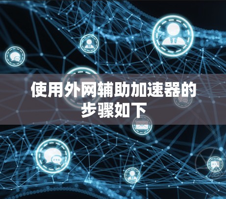 使用外网辅助加速器的步骤如下 使用外网辅助加速器的步骤如下