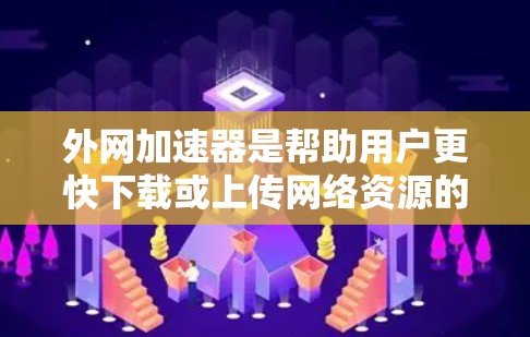 外网加速器是帮助用户更快下载或上传网络资源的工具，尤其适用于在线资源如视频、音频、文档等。以下是一些免费的外网加速器推荐，供您参考