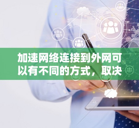 加速网络连接到外网可以有不同的方式,取决于你的设备类型和环境。以下是一些常见的方法 加速网络连接到外网可以有不同的方式,取决于你的设备类型和环境。以下是一些常见的方法