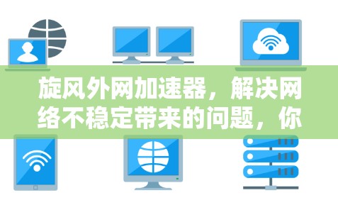 旋风外网加速器,解决网络不稳定带来的问题,你值得试试! 旋风外网加速器,解决网络不稳定带来的问题,你值得试试!