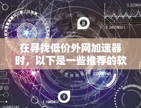 在寻找低价外网加速器时,以下是一些推荐的软件,它们在功能全面性和价格适中方面表现优异,适合预算有限的用户 在寻找低价外网加速器时,以下是一些推荐的软件,它们在功能全面性和价格适中方面表现优异,适合预算有限的用户