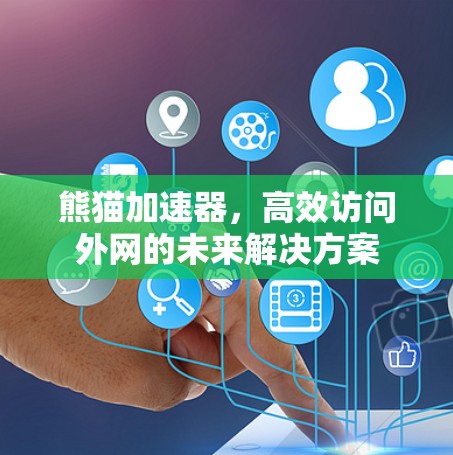 熊猫加速器，高效访问外网的未来解决方案