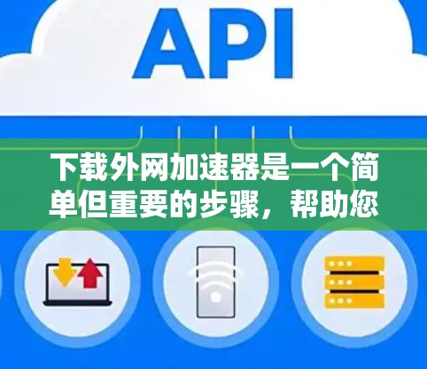下载外网加速器是一个简单但重要的步骤,帮助您更快地访问外部资源或搜索结果。以下是一步步的指南,帮助您顺利完成下载和使用 下载外网加速器是一个简单但重要的步骤,帮助您更快地访问外部资源或搜索结果。以下是一步步的指南,帮助您顺利完成下载和使用