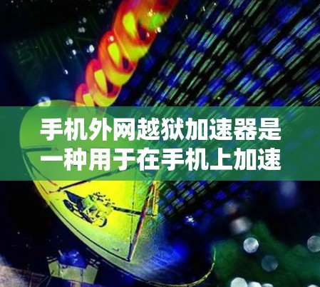 手机外网越狱加速器是一种用于在手机上加速外网连接以防止数据泄露或保护数据设备的软件。以下是详细的步骤指南