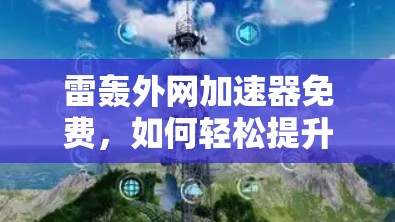 雷轰外网加速器免费,如何轻松提升网页加载速度 雷轰外网加速器免费,如何轻松提升网页加载速度