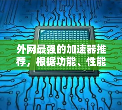 外网最强的加速器推荐,根据功能、性能、用户体验和使用场景的不同,可以选择以下几种,以满足不同的需求 外网最强的加速器推荐,根据功能、性能、用户体验和使用场景的不同,可以选择以下几种,以满足不同的需求