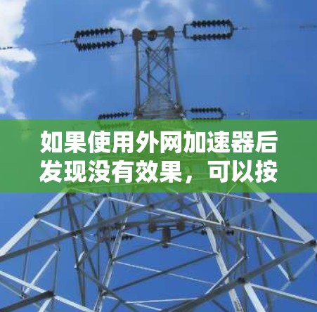 如果使用外网加速器后发现没有效果,可以按照以下步骤进行排查 如果使用外网加速器后发现没有效果,可以按照以下步骤进行排查