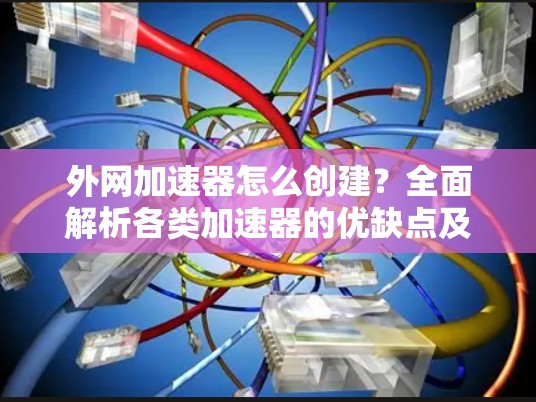 外网加速器怎么创建?全面解析各类加速器的优缺点及推荐 外网加速器怎么创建?全面解析各类加速器的优缺点及推荐