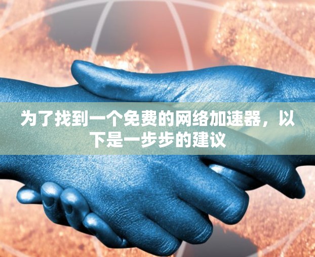 为了找到一个免费的网络加速器,以下是一步步的建议 为了找到一个免费的网络加速器,以下是一步步的建议