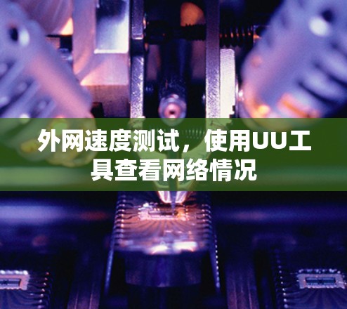 外网速度测试，使用UU工具查看网络情况