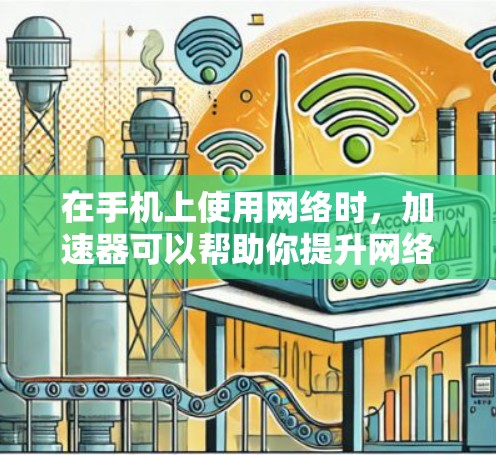 在手机上使用网络时，加速器可以帮助你提升网络速度，减少延迟，从而更好地完成任务。以下是几个常见的国产加速器