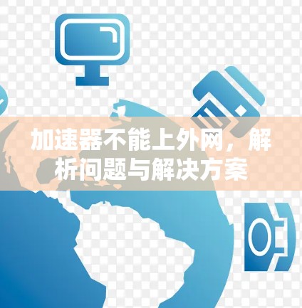 加速器不能上外网,解析问题与解决方案 加速器不能上外网,解析问题与解决方案